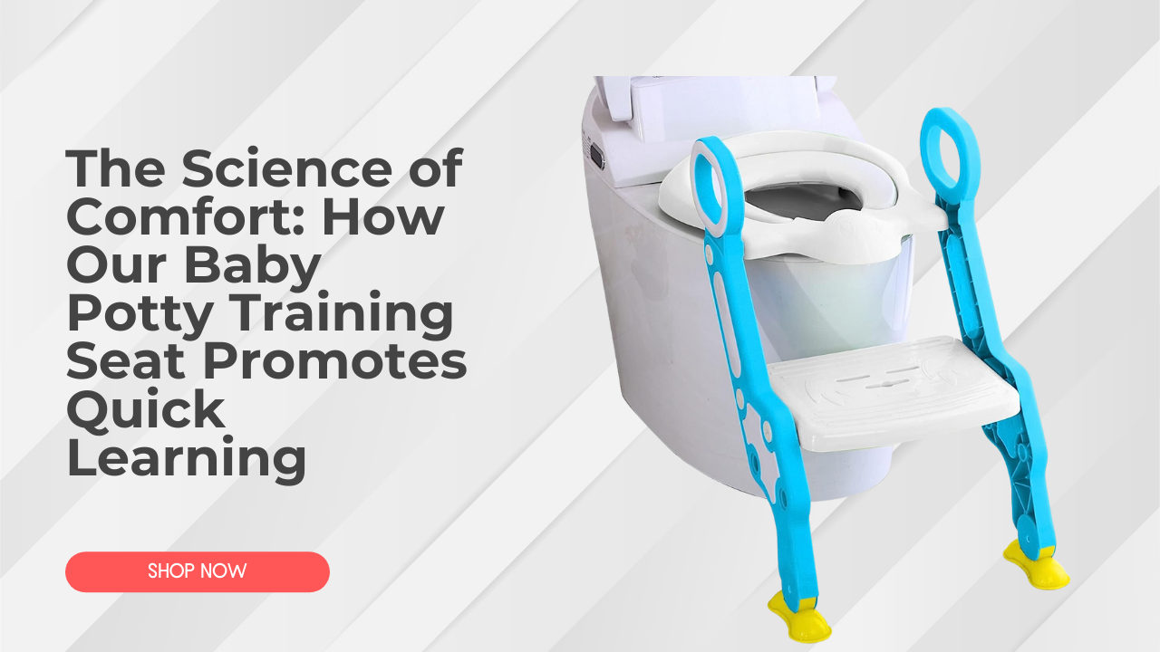 The Science of Comfort: How Our Baby Potty Training Seat Promotes Quick Learning